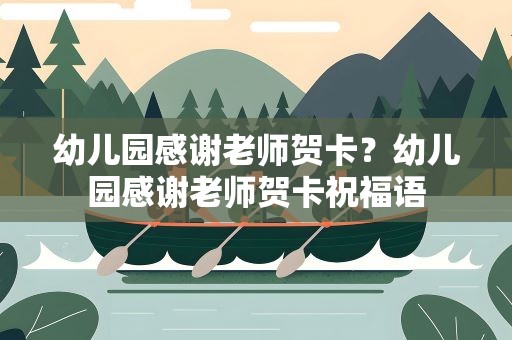 幼儿园感谢老师贺卡？幼儿园感谢老师贺卡祝福语
