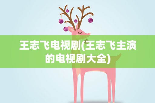 王志飞电视剧(王志飞主演的电视剧大全)