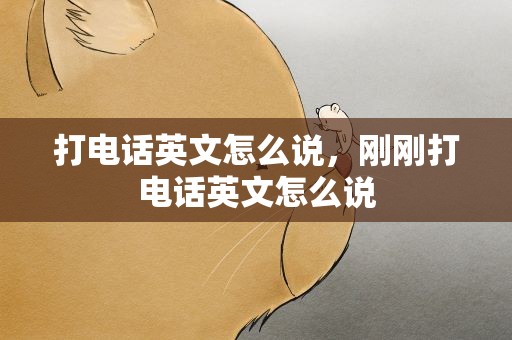 打电话英文怎么说，刚刚打电话英文怎么说