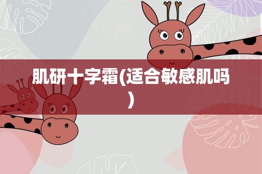 肌研十字霜(适合敏感肌吗)