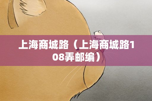 上海商城路（上海商城路108弄邮编）