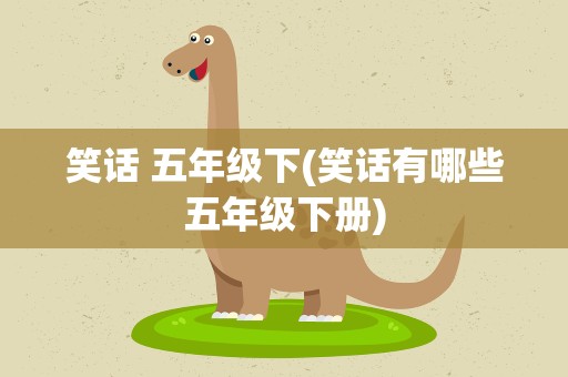 笑话 五年级下(笑话有哪些五年级下册)