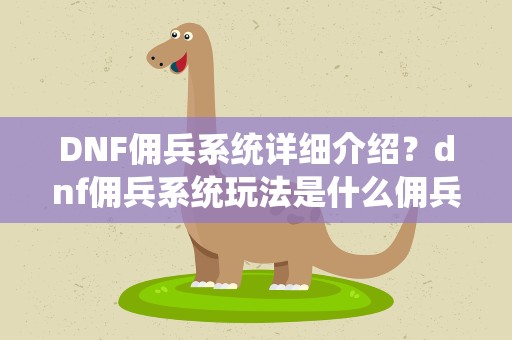 DNF佣兵系统详细介绍？dnf佣兵系统玩法是什么佣兵的奖励是什么