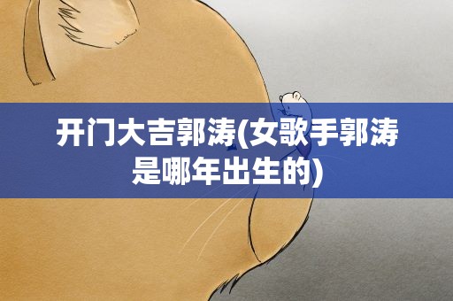 开门大吉郭涛(女歌手郭涛是哪年出生的)