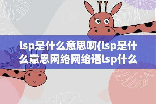 lsp是什么意思啊(lsp是什么意思网络网络语lsp什么意思)