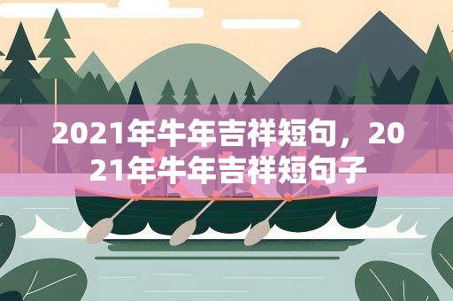 2021年牛年吉祥短句，2021年牛年吉祥短句子