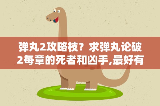 弹丸2攻略枝？求弹丸论破2每章的死者和凶手,最好有攻略