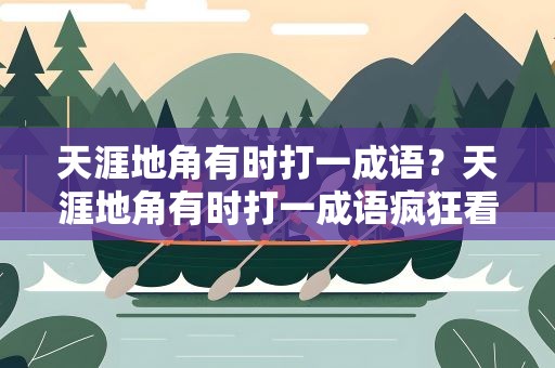 天涯地角有时打一成语？天涯地角有时打一成语疯狂看图
