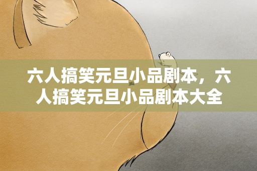 六人搞笑元旦小品剧本，六人搞笑元旦小品剧本大全