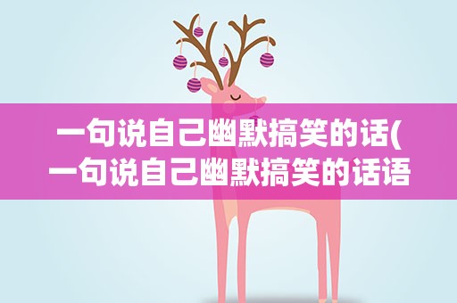 一句说自己幽默搞笑的话(一句说自己幽默搞笑的话语)