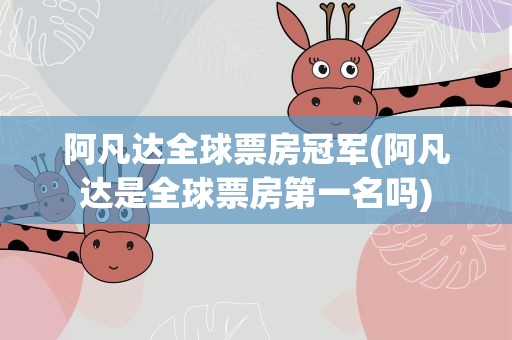 阿凡达全球票房冠军(阿凡达是全球票房第一名吗)