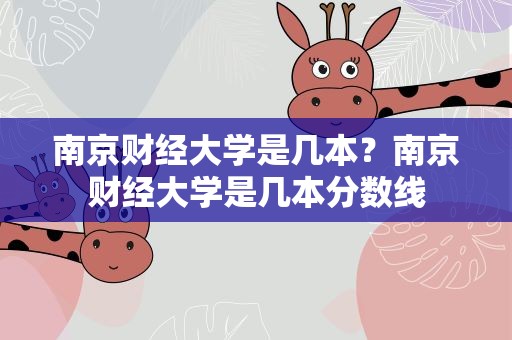 南京财经大学是几本？南京财经大学是几本分数线