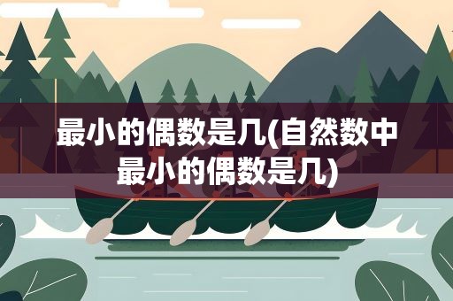 最小的偶数是几(自然数中最小的偶数是几)