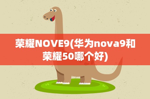 荣耀NOVE9(华为nova9和荣耀50哪个好)