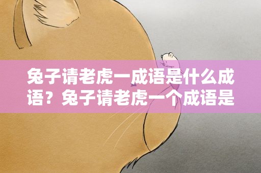 兔子请老虎一成语是什么成语？兔子请老虎一个成语是什么