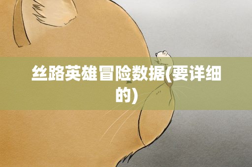 丝路英雄冒险数据(要详细的)