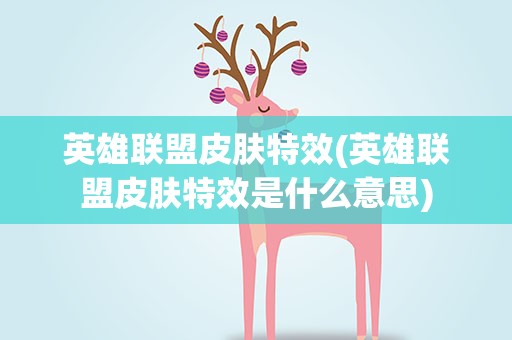 英雄联盟皮肤特效(英雄联盟皮肤特效是什么意思)