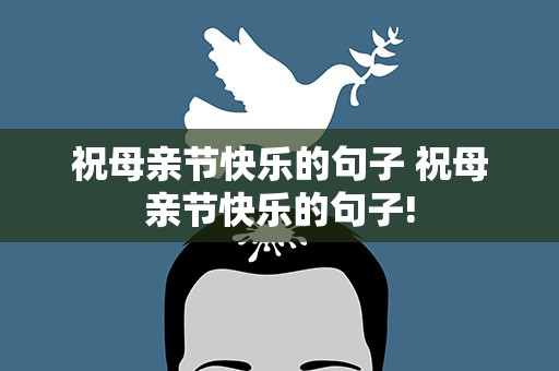 祝母亲节快乐的句子 祝母亲节快乐的句子!