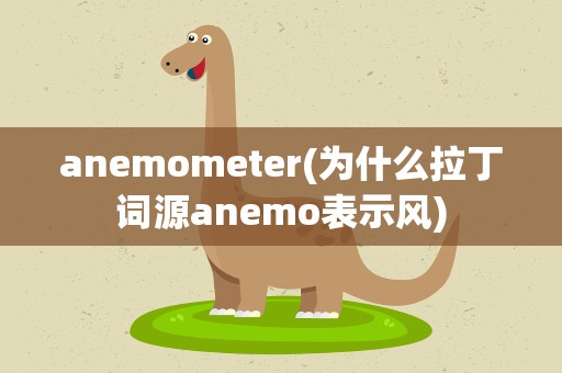 anemometer(为什么拉丁词源anemo表示风)