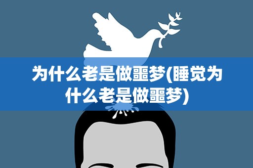 为什么老是做噩梦(睡觉为什么老是做噩梦)