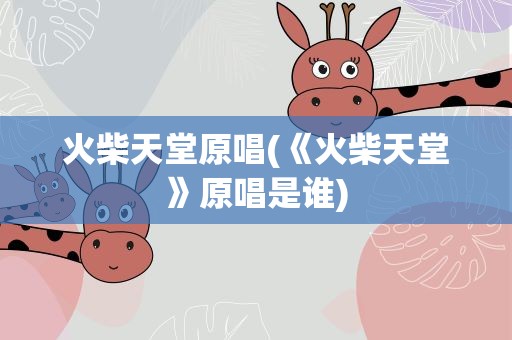 火柴天堂原唱(《火柴天堂》原唱是谁)