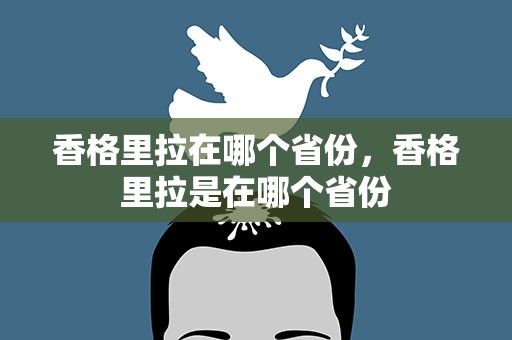 香格里拉在哪个省份，香格里拉是在哪个省份