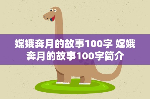 嫦娥奔月的故事100字 嫦娥奔月的故事100字简介