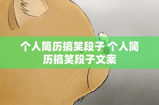 个人简历搞笑段子 个人简历搞笑段子文案