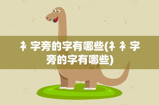衤字旁的字有哪些(礻衤字旁的字有哪些)