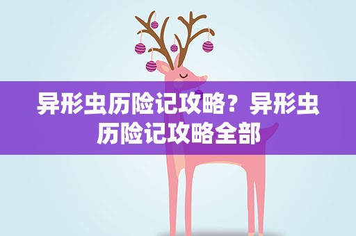 异形虫历险记攻略？异形虫历险记攻略全部