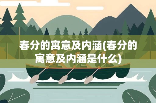 春分的寓意及内涵(春分的寓意及内涵是什么)