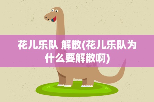 花儿乐队 解散(花儿乐队为什么要解散啊)