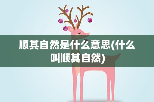 顺其自然是什么意思(什么叫顺其自然)