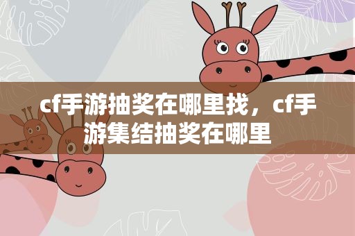 cf手游抽奖在哪里找，cf手游集结抽奖在哪里