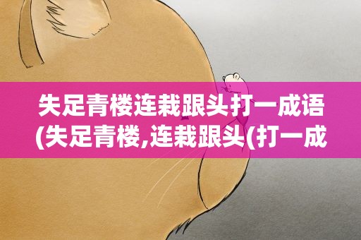 失足青楼连栽跟头打一成语(失足青楼,连栽跟头(打一成语)的)