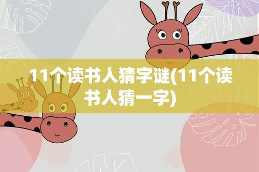11个读书人猜字谜(11个读书人猜一字)