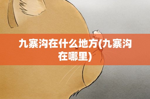 九寨沟在什么地方(九寨沟在哪里)