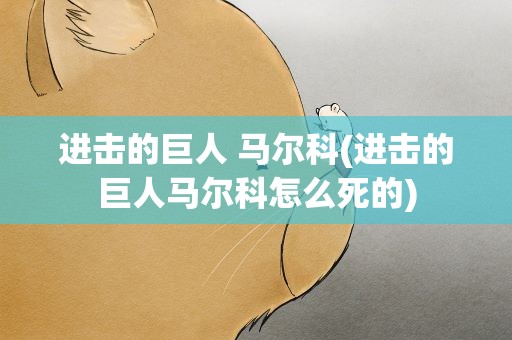 进击的巨人 马尔科(进击的巨人马尔科怎么死的)