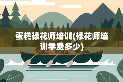 蛋糕裱花师培训(裱花师培训学费多少)