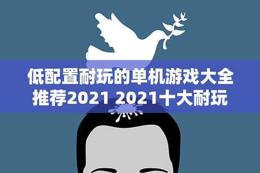 低配置耐玩的单机游戏大全推荐2021 2021十大耐玩的单机游戏