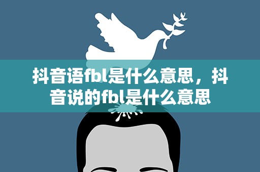 抖音语fbl是什么意思，抖音说的fbl是什么意思