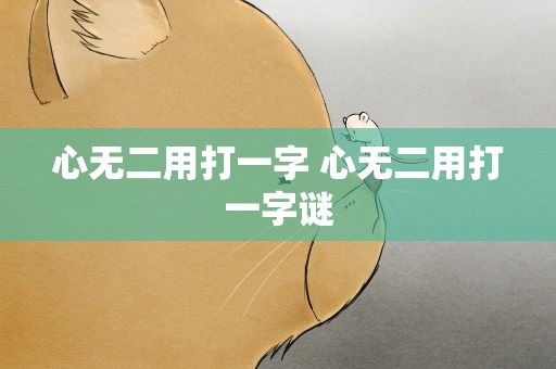 心无二用打一字 心无二用打一字谜