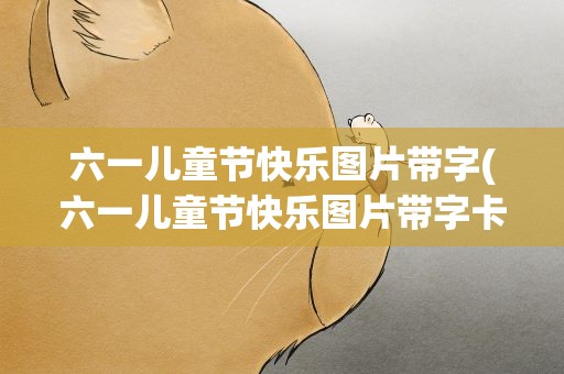 六一儿童节快乐图片带字(六一儿童节快乐图片带字卡通)