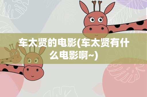 车太贤的电影(车太贤有什么电影啊~)