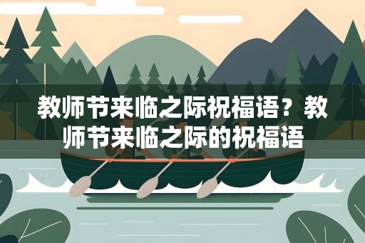 教师节来临之际祝福语？教师节来临之际的祝福语