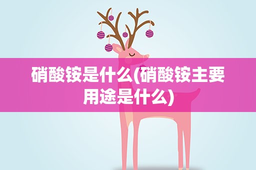 硝酸铵是什么(硝酸铵主要用途是什么)