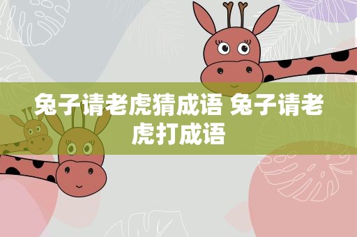 兔子请老虎猜成语 兔子请老虎打成语