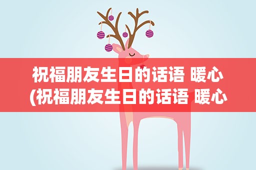祝福朋友生日的话语 暖心(祝福朋友生日的话语 暖心简短)