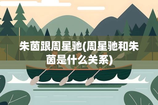 朱茵跟周星驰(周星驰和朱茵是什么关系)