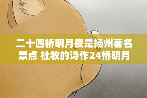 二十四桥明月夜是扬州著名景点 杜牧的诗作24桥明月夜其中24桥是扬州著名景点